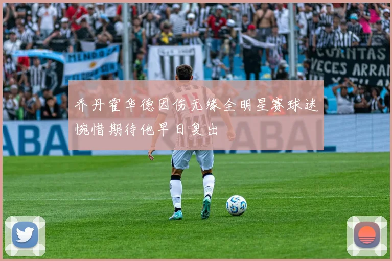 乔丹霍华德因伤无缘全明星赛球迷惋惜期待他早日复出