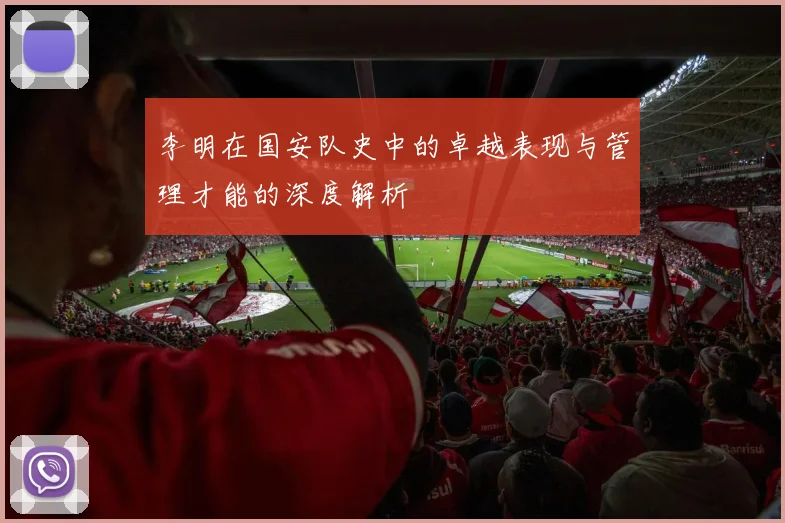 李明在国安队史中的卓越表现与管理才能的深度解析