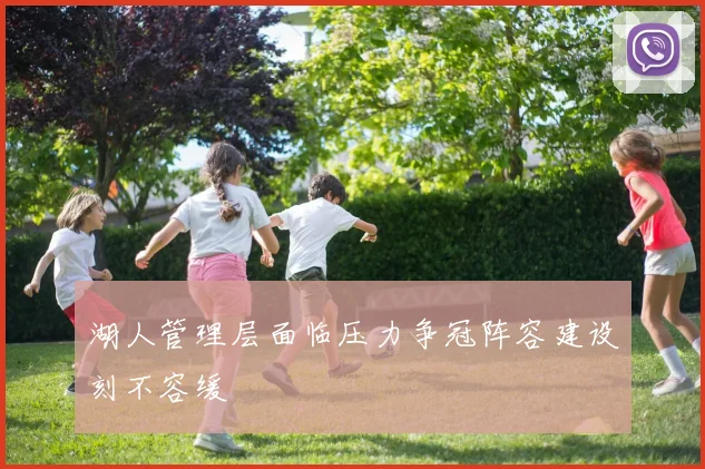湖人管理层面临压力争冠阵容建设刻不容缓